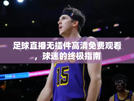 足球直播无插件高清免费观看，球迷的终极指南