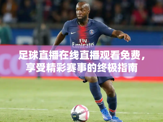 足球直播在线直播观看免费，享受精彩赛事的终极指南