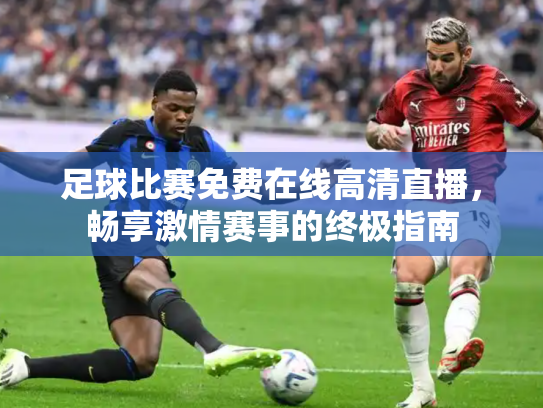 足球比赛免费在线高清直播，畅享激情赛事的终极指南
