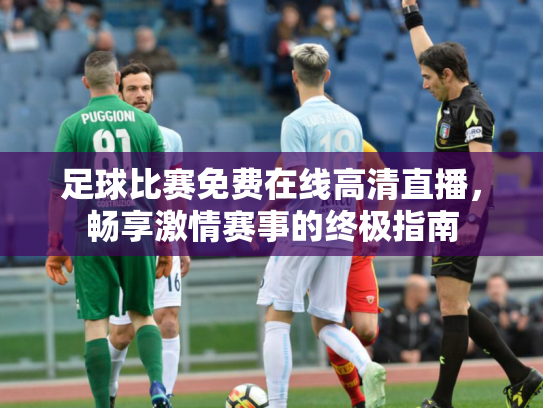 足球比赛免费在线高清直播，畅享激情赛事的终极指南