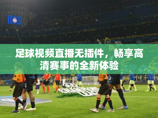 足球视频直播无插件，畅享高清赛事的全新体验