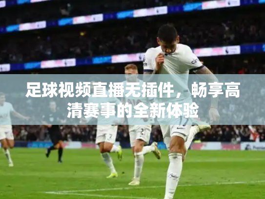 足球视频直播无插件，畅享高清赛事的全新体验