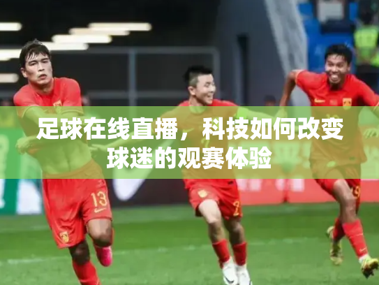 足球在线直播，科技如何改变球迷的观赛体验