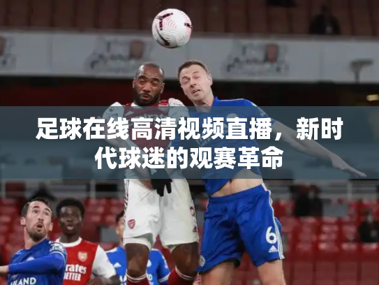 足球在线高清视频直播，新时代球迷的观赛革命