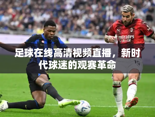 足球在线高清视频直播，新时代球迷的观赛革命