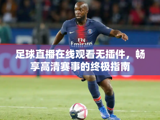 足球直播在线观看无插件，畅享高清赛事的终极指南