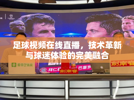 足球视频在线直播，技术革新与球迷体验的完美融合