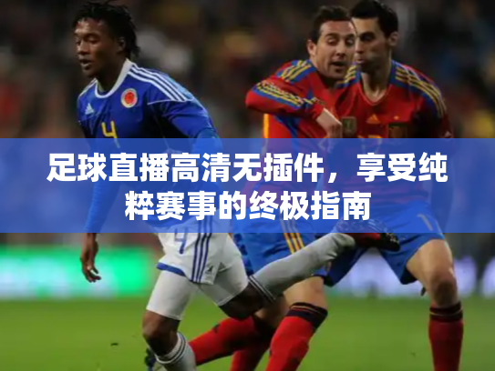 足球直播高清无插件，享受纯粹赛事的终极指南