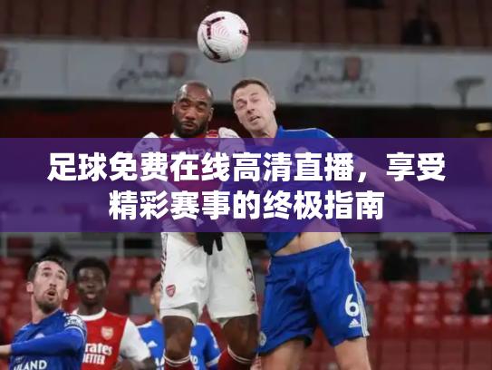 足球免费在线高清直播，享受精彩赛事的终极指南