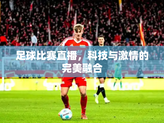 足球比赛直播，科技与激情的完美融合