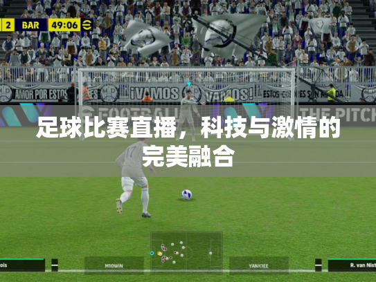 足球比赛直播，科技与激情的完美融合