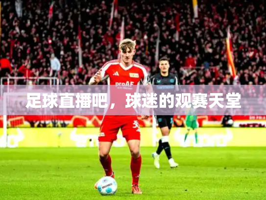 足球直播吧，球迷的观赛天堂
