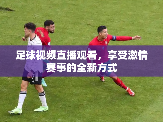 足球视频直播观看，享受激情赛事的全新方式