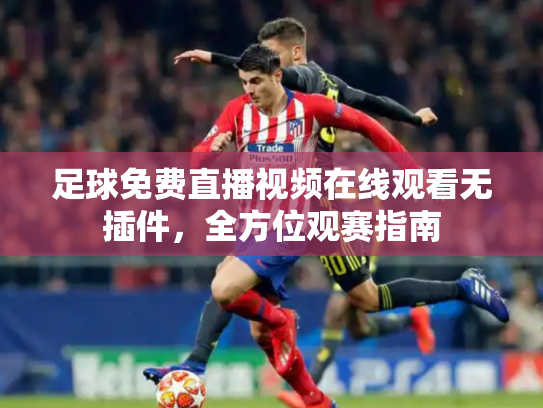 足球免费直播视频在线观看无插件，全方位观赛指南