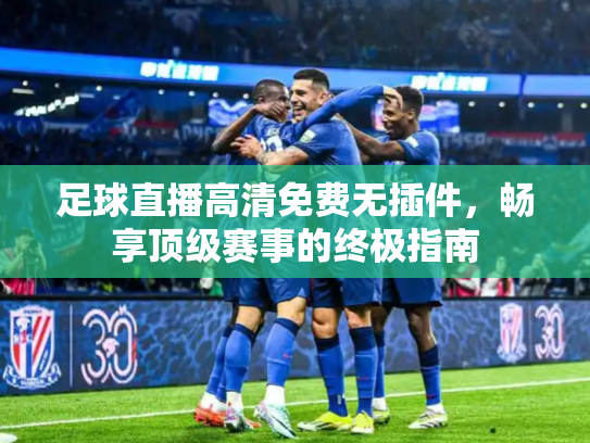足球直播高清免费无插件，畅享顶级赛事的终极指南
