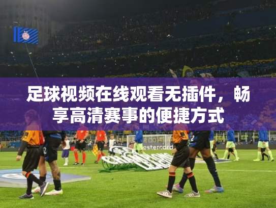 足球视频在线观看无插件，畅享高清赛事的便捷方式
