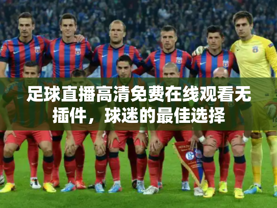 足球直播高清免费在线观看无插件，球迷的最佳选择