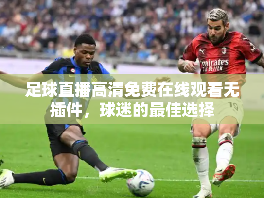 足球直播高清免费在线观看无插件，球迷的最佳选择