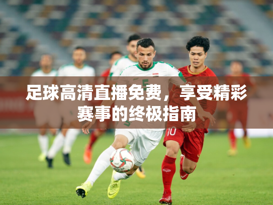 足球高清直播免费，享受精彩赛事的终极指南