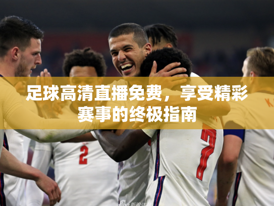 足球高清直播免费，享受精彩赛事的终极指南