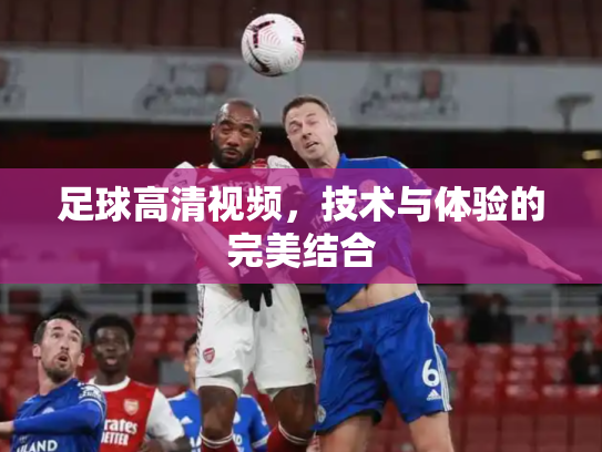 足球高清视频，技术与体验的完美结合