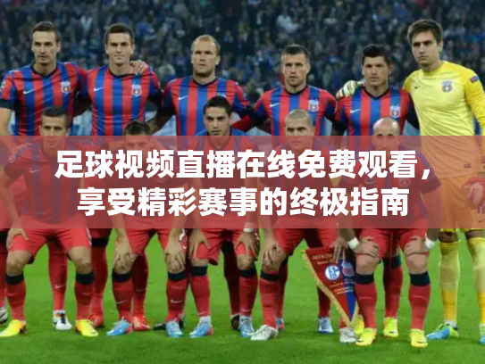 足球视频直播在线免费观看，享受精彩赛事的终极指南