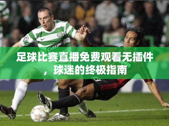 足球比赛直播免费观看无插件，球迷的终极指南
