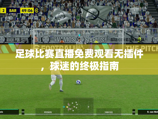 足球比赛直播免费观看无插件，球迷的终极指南