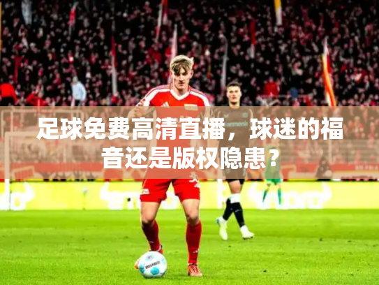 足球免费高清直播，球迷的福音还是版权隐患？