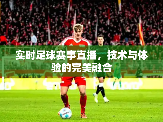 实时足球赛事直播，技术与体验的完美融合