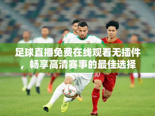 足球直播免费在线观看无插件，畅享高清赛事的最佳选择
