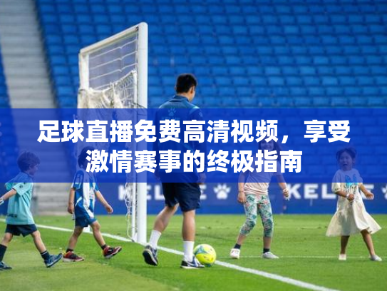足球直播免费高清视频，享受激情赛事的终极指南