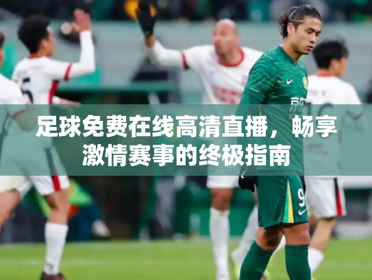 足球免费在线高清直播，畅享激情赛事的终极指南