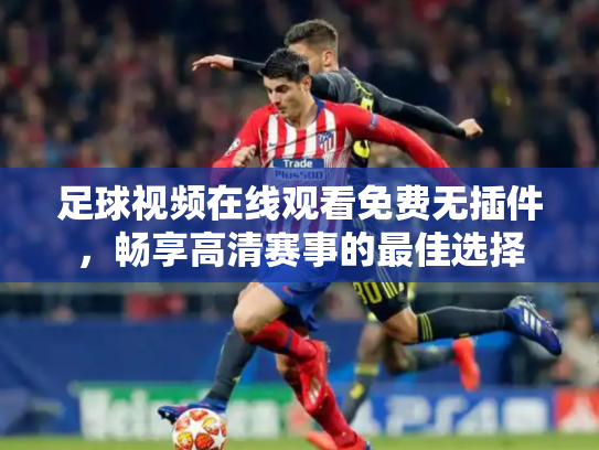 足球视频在线观看免费无插件，畅享高清赛事的最佳选择