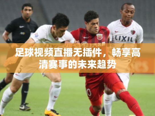足球视频直播无插件，畅享高清赛事的未来趋势
