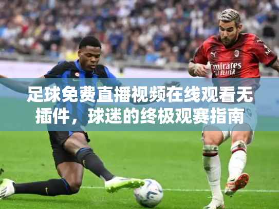 足球免费直播视频在线观看无插件，球迷的终极观赛指南