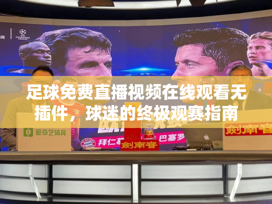 足球免费直播视频在线观看无插件，球迷的终极观赛指南