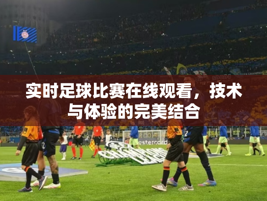 实时足球比赛在线观看，技术与体验的完美结合