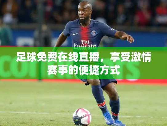 足球免费在线直播，享受激情赛事的便捷方式