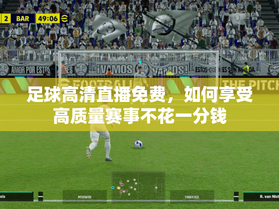 足球高清直播免费，如何享受高质量赛事不花一分钱
