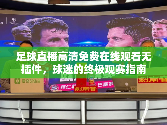 足球直播高清免费在线观看无插件，球迷的终极观赛指南