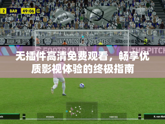 无插件高清免费观看，畅享优质影视体验的终极指南