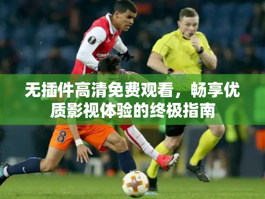 无插件高清免费观看，畅享优质影视体验的终极指南