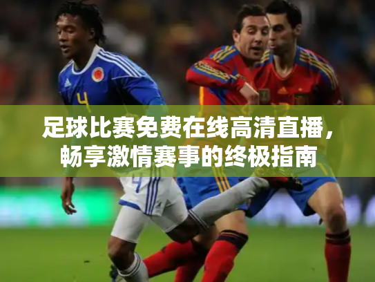 足球比赛免费在线高清直播，畅享激情赛事的终极指南