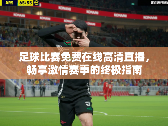 足球比赛免费在线高清直播，畅享激情赛事的终极指南
