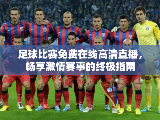 足球比赛免费在线高清直播，畅享激情赛事的终极指南