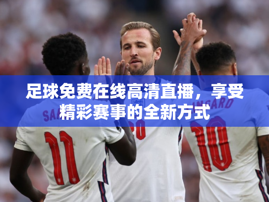足球免费在线高清直播，享受精彩赛事的全新方式