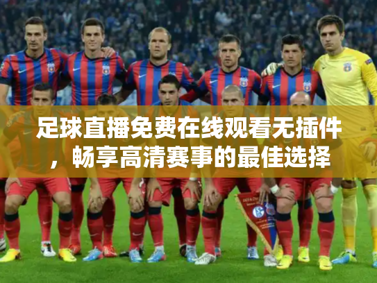 足球直播免费在线观看无插件，畅享高清赛事的最佳选择