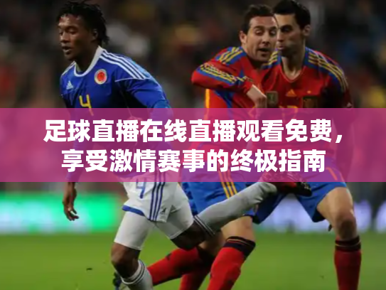 足球直播在线直播观看免费，享受激情赛事的终极指南