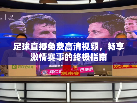 足球直播免费高清视频，畅享激情赛事的终极指南